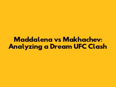 Maddalena vs Makhachev: Analyzing a Dream UFC Clash