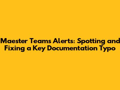 Maester Teams Alerts: Spotting and Fixing a Key Documentation Typo