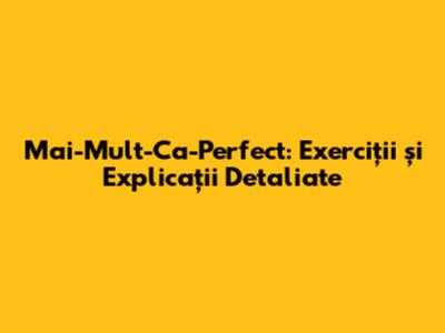 Mai-Mult-Ca-Perfect: Exerciții și Explicații Detaliate