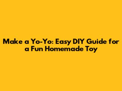 Make a Yo-Yo: Easy DIY Guide for a Fun Homemade Toy