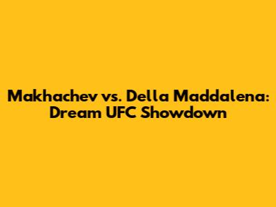 Makhachev vs. Della Maddalena: Dream UFC Showdown