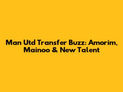 Man Utd Transfer Buzz: Amorim, Mainoo & New Talent
