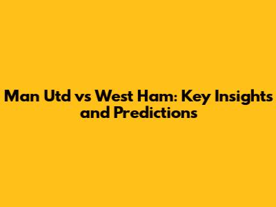 Man Utd vs West Ham: Key Insights and Predictions