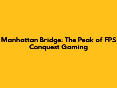 Manhattan Bridge: The Peak of FPS Conquest Gaming