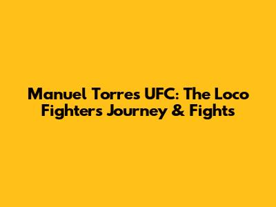 Manuel Torres UFC: The 'Loco' Fighter's Journey & Fights