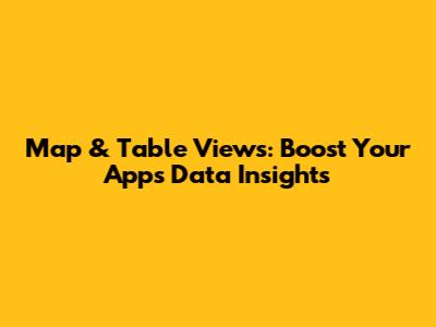 Map & Table Views: Boost Your App's Data Insights