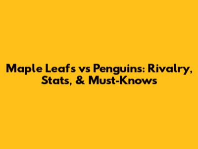 Maple Leafs vs Penguins: Rivalry, Stats, & Must-Knows