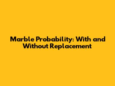 Marble Probability: With and Without Replacement