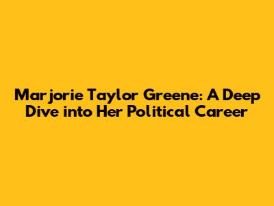 Marjorie Taylor Greene: A Deep Dive into Her Political Career