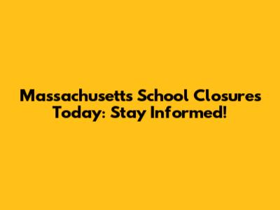 Massachusetts School Closures Today: Stay Informed!