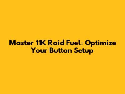 Master 11K Raid Fuel: Optimize Your Button Setup