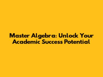 Master Algebra: Unlock Your Academic Success Potential