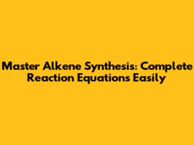 Master Alkene Synthesis: Complete Reaction Equations Easily