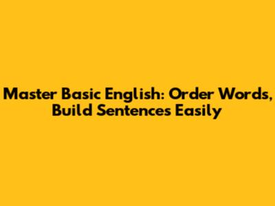 Master Basic English: Order Words, Build Sentences Easily