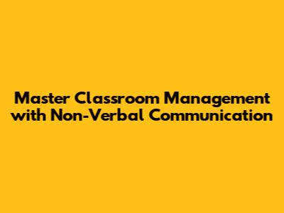 Master Classroom Management with Non-Verbal Communication