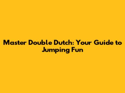Master Double Dutch: Your Guide to Jumping Fun