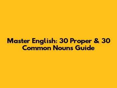 Master English: 30 Proper & 30 Common Nouns Guide