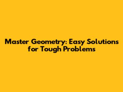 Master Geometry: Easy Solutions for Tough Problems