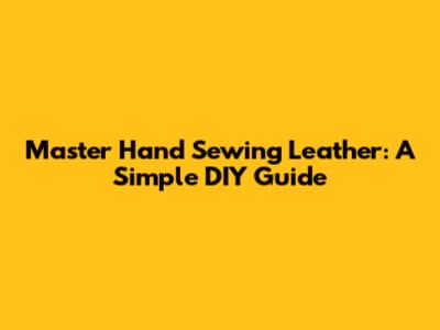 Master Hand Sewing Leather: A Simple DIY Guide