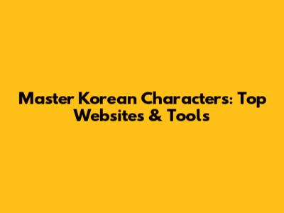 Master Korean Characters: Top Websites & Tools