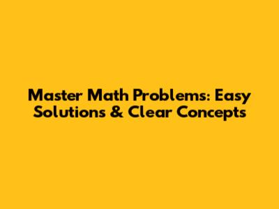 Master Math Problems: Easy Solutions & Clear Concepts