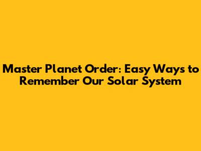 Master Planet Order: Easy Ways to Remember Our Solar System