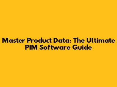 Master Product Data: The Ultimate PIM Software Guide
