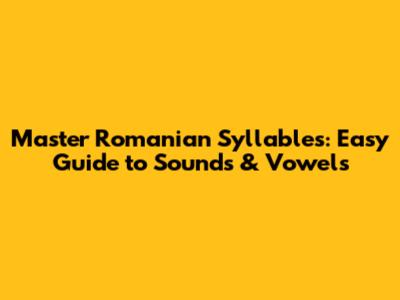 Master Romanian Syllables: Easy Guide to Sounds & Vowels