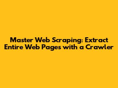 Master Web Scraping: Extract Entire Web Pages with a Crawler