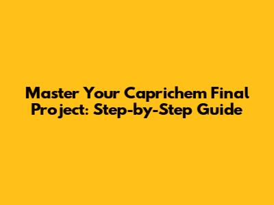 Master Your Caprichem Final Project: Step-by-Step Guide
