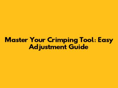 Master Your Crimping Tool: Easy Adjustment Guide