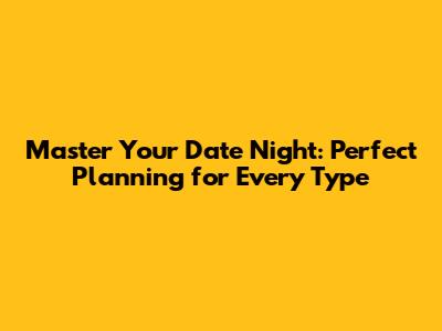 Master Your Date Night: Perfect Planning for Every Type