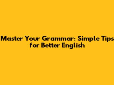 Master Your Grammar: Simple Tips for Better English