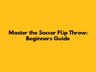Master the Soccer Flip Throw: Beginner's Guide