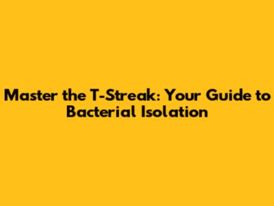 Master the T-Streak: Your Guide to Bacterial Isolation