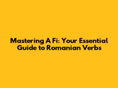 Mastering 'A Fi': Your Essential Guide to Romanian Verbs