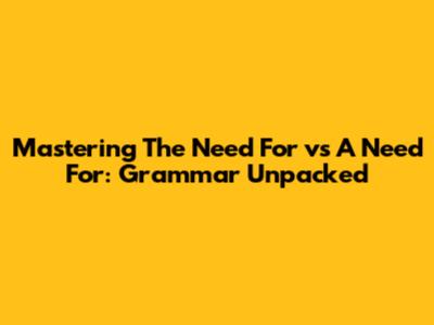 Mastering 'The Need For' vs 'A Need For': Grammar Unpacked