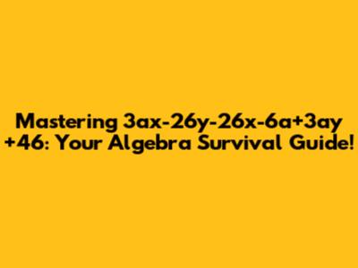 Mastering 3ax-26y-26x-6a+3ay+46: Your Algebra Survival Guide!