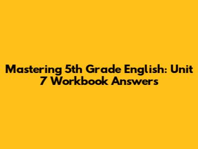 Mastering 5th Grade English: Unit 7 Workbook Answers