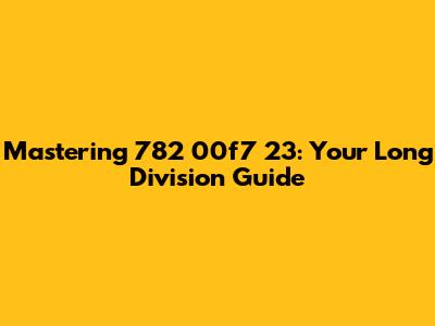 Mastering 782 	00f7 23: Your Long Division Guide