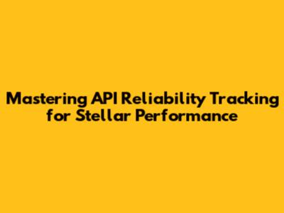Mastering API Reliability Tracking for Stellar Performance