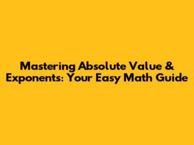 Mastering Absolute Value & Exponents: Your Easy Math Guide