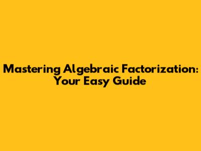 Mastering Algebraic Factorization: Your Easy Guide
