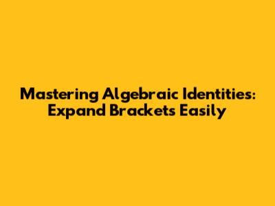Mastering Algebraic Identities: Expand Brackets Easily