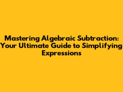 Mastering Algebraic Subtraction: Your Ultimate Guide to Simplifying Expressions