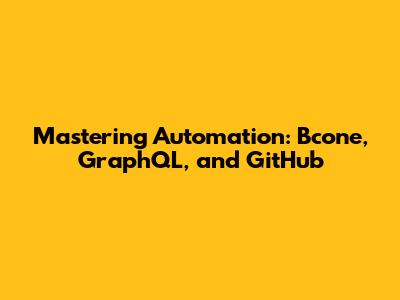 Mastering Automation: Bcone, GraphQL, and GitHub