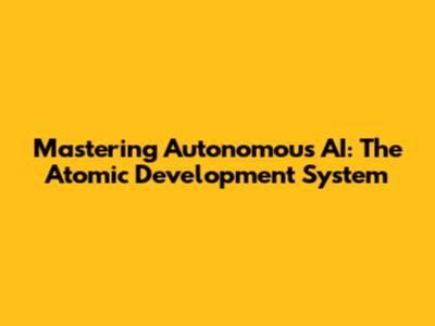 Mastering Autonomous AI: The Atomic Development System