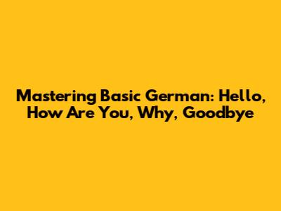 Mastering Basic German: Hello, How Are You, Why, Goodbye
