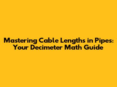 Mastering Cable Lengths in Pipes: Your Decimeter Math Guide