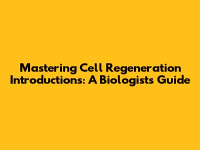 Mastering Cell Regeneration Introductions: A Biologist's Guide